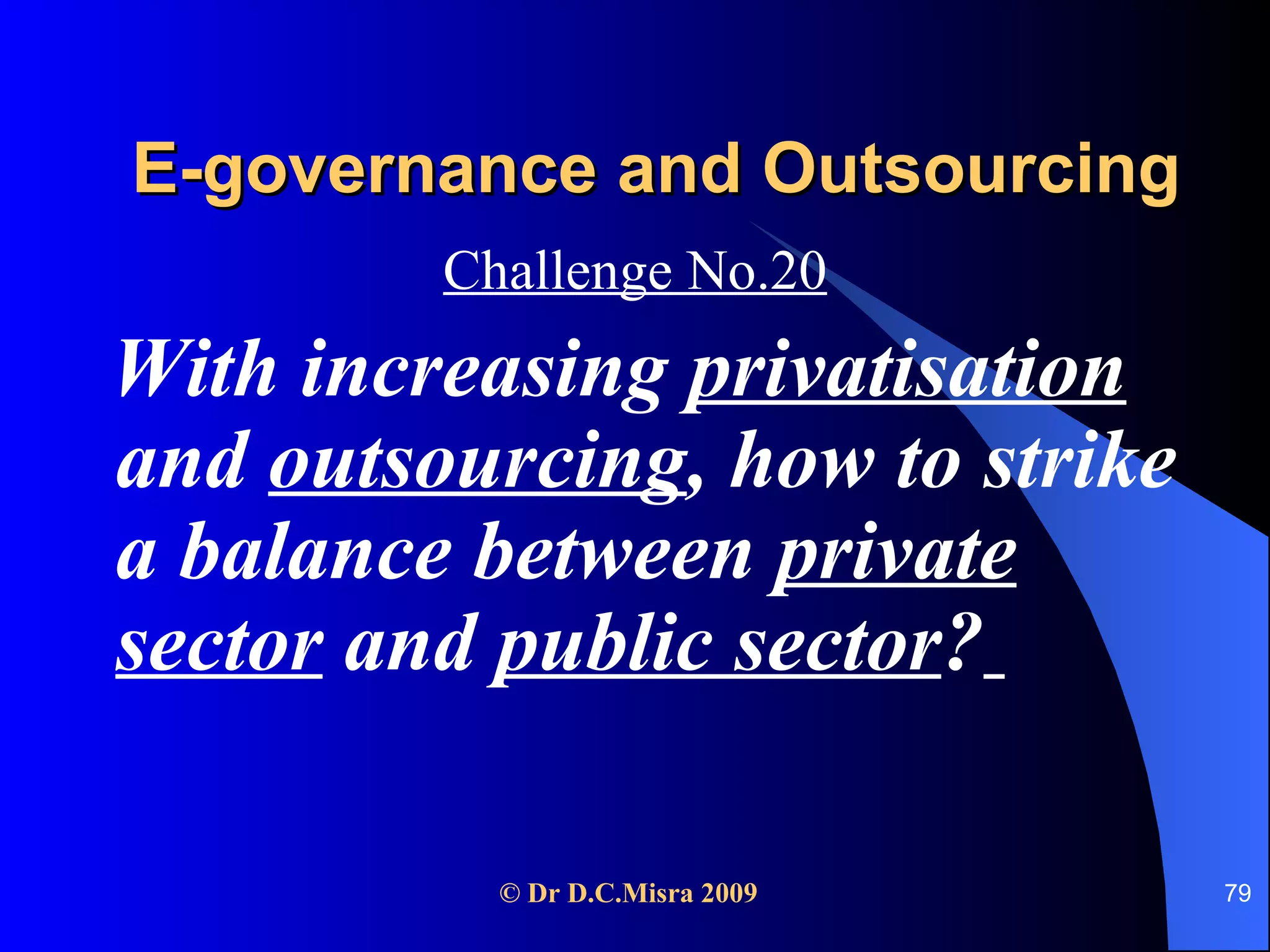 E-governance and Outsourcing Challenge No.20 With increasing  privatisation  and  outsourcing , how to strike a balance between  private sector  and  public sector ?   