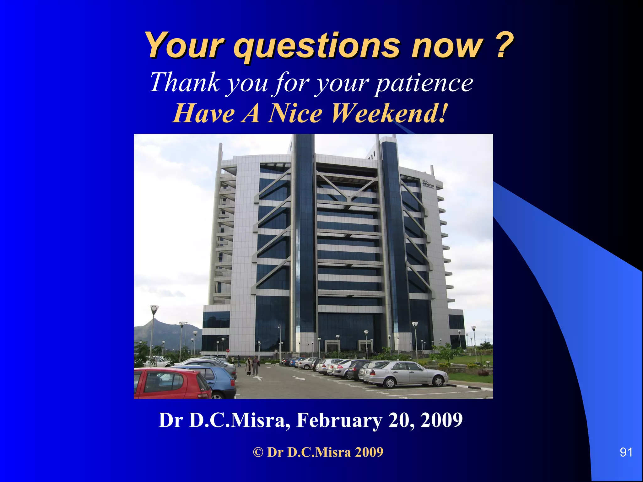 Your questions now ? Thank you for your patience Have A Nice Weekend! Dr D.C.Misra, February 20, 2009 