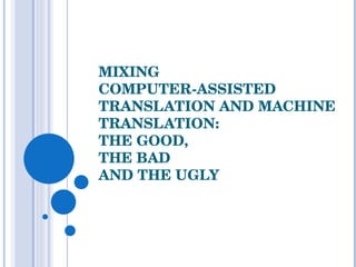 MIXING  COMPUTER-ASSISTED TRANSLATION AND MACHINE TRANSLATION:  THE GOOD,  THE BAD AND THE UGLY 