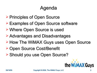 Agenda Principles of Open Source Examples of Open Source software Where Open Source is used Advantages and Disadvantages How The WiMAX Guys uses Open Source Open Source Cost/Benefit  Should you use Open Source? 