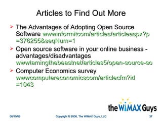 Articles to Find Out More The Advantages of Adopting Open Source Software  wwwinformitcom/articles/articleaspx?p =376255&seqNum=1 Open source software in your online business - advantages/disadvantages  wwwtamingthebeastnet/articles5/open-source-softwarehtm Computer Economics survey  wwwcomputereconomicscom/articlecfm?id =1043 