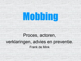 Mobbing Proces, actoren, verklaringen, advies en preventie. Frank de Mink 