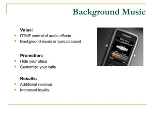 Background Music Value: DTMF control of audio effects Background music or special sound Promotion: Hide your place Customize your calls Results: Additional revenue Increased loyalty 