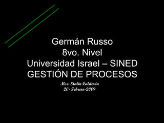 Germán Russo 8vo. Nivel Universidad Israel – SINED GESTIÓN DE PROCESOS Msc. Stalin Calderón 20- Febrero-2009 