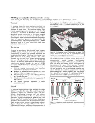 Modeling case study of a subsalt exploration concept
John Sinton*, Jim Blackerby, and Steve Whitney, ConocoPhillips, and Steve Sloan, University of Kansas

                                                              the background into which the salt was inserted between
Summary
                                                              the surfaces in Figure 1. A constant salt velocity of 14, 800
A modeling study of a subsalt exploration problem was         ft/s was used.
used to help understand imaging issues and to help plan
solutions to those issues. By comparing images from             Approximate image area
various acquisition geometries ranging from wide (WATS)
to narrow (NATS) one can say WATS and certain XWATS
geometries should resolve most of the subsalt imaging
problems for the area of interest.         Despite these
improvements subsalt illumination remains an issue for all
types of acquisition geometries as demonstrated by
interpreting images and creating amplitude maps. WATS
geometries seem to be more robust when faced with
velocity model inaccuracies.

Introduction

Over the last several years Wide Azimuth Towed Streamer
(WATS) acquisition has been shown to provide significant      Figure 1: Final top and bottom of salt used in the model. The
improvement in imaging and multiple attenuation for           view is above the top of salt from the lower left-hand corner,
complex geology (Regone, 2006; Sava, 2006; Barley, et.al.,    looking down toward the middle of the model.
2007, Beaudoin, et.al., 2007; Corcoran, et.al, 2007;
Howard, 2007; Michell, 2007). Several service providers       The model was used to compute seismic shots using a
are now offering multi-client Exploration WATS 3D             constant-density     acoustic     two-way     wave-equation
surveys. We wanted to better understand potential imaging     algorithm. Approximately 7,000 shots were computed each
improvement possible through the use of WATS                  using a 50 m by 50 m gridded receiver array centered on
acquisition in the Gulf of Mexico. Specific questions to be   the source covering a square 18.6 km on a side. Thus, each
addressed are:                                                shot was recorded by approximately 140,000 receivers.
•    Will the imaging improvements seen elsewhere             The shot line spacing was 150 m which was chosen so that
     translate to the specific area of interest?              subsets of the full data could closely approximate proposed
•    Which of the proposed acquisition geometries is more     multi-client surveys. Subsets of the full shots were created
     likely to produce more improvement?                      for a typical Narrow Azimuth Towed Streamer (NATS)
•                                                             geometry and several XWATS geometries (Figure 2).
     Which imaging technology is best with the exploration
     WATS (XWATS) data?
                                                                                              Wide
•                                                             Narrow
     How do errors in the model affect the image quality of
     XWATS data?
                                                                                                              MAZ/RAZ
                                                               NATS                  WATS
•    Are subsalt reflection amplitudes a useful
     interpretation tool?

Method

A modeling approach similar to that described by Regone
(2006) was used in this study. The model for a specific
exploration project was constructed using well data,
seismic depth-imaging velocities, and salt surfaces
provided by the interpreters of the area. As a first step
                                                                    Cable Boat
interpreted surfaces represented the shapes of the water
bottom, top of salt, bottom of salt and major stratigraphic         Shot Boat            Requires multiple passes
boundaries were imported into the interpretation system.
Each surface required editing to create closed volumes.       Figure 2: Examples of various marine towed streamer acquisition
                                                              geometries.
Figure 1 shows the final top and bottom salt surfaces.
Depth migration derived sediment velocities were used as
 
