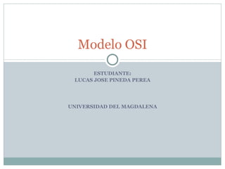 ESTUDIANTE: LUCAS JOSE PINEDA PEREA UNIVERSIDAD DEL MAGDALENA Modelo OSI 