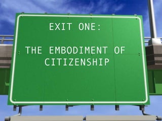 EXIT ONE:  THE EMBODIMENT OF  CITIZENSHIP   