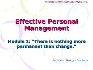 Effective Personal Management Module 1: “There is nothing more permanent than change.” 