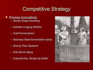 Competitive Strategy Process Innovations Gentle Grape Handling Satellite Imaging (NASA) Cold Fermentation Stainless Steel fermentation tanks Gravity Flow Systems Oak Barrel Aging Capsule-free, flange top bottle 