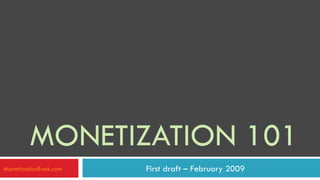 MONETIZATION 101 First draft – February 2009  MonetizationBook.com 