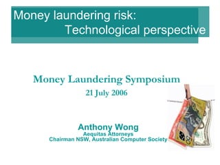 Anthony Wong Aequitas Attorneys Chairman NSW, Australian Computer Society Money Laundering Symposium 21 July 2006 Money laundering risk:    Technological perspective 