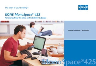 The heart of your building™


KONE MonoSpace® 425
Personenaufzüge für kleine und mittelhohe Gebäude




                                                    vielseitig – zuverlässig – wirtschaftlich




                                            MonoSpace 425                   ®
 