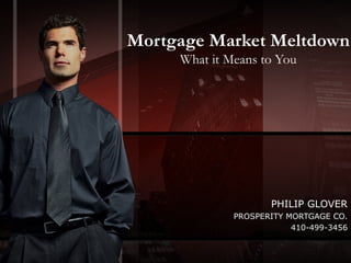 Mortgage Market Meltdown What it Means to You PHILIP GLOVER PROSPERITY MORTGAGE CO. 410-499-3456 