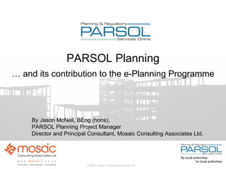 PARSOL Planning … and its contribution to the e-Planning Programme By Jason McNeil, BEng (hons),  PARSOL Planning Project Manager Director and Principal Consultant, Mosaic Consulting Associates Ltd. 