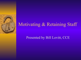 Motivating & Retaining Staff Presented by Bill Lovitt, CCE 