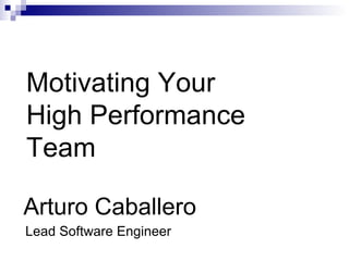 Arturo Caballero Motivating Your High Performance Team ,[object Object]