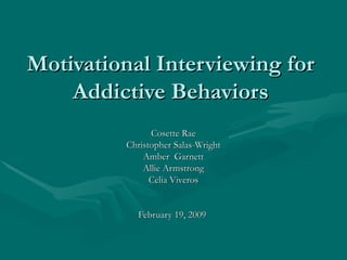 Motivational Interviewing for Addictive Behaviors Cosette Rae Christopher Salas-Wright Amber  Garnett Allie Armstrong Celia Viveros February 19, 2009  