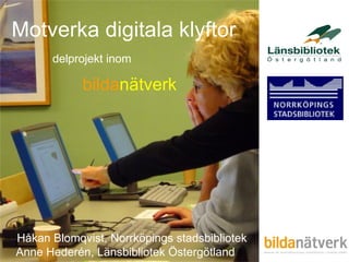 Håkan Blomqvist, Norrköpings stadsbibliotek Anne Hederén, Länsbibliotek Östergötland Motverka digitala klyftor bilda nätverk delprojekt inom 