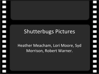 Shutterbugs Pictures Heather Meacham, Lori Moore, Syd Morrison, Robert Warner. 