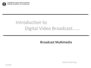 Introduction to    Digital Video Broadcast...... Adrian Hornsby Broadcast Multimedia 10/29/08 