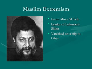 Muslim Extremism Imam Musa Al Sadr Leader of Lebanon’s Shiite Vanished on a trip to Libya 
