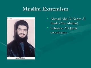 Muslim Extremism Ahmad Abd Al Karim Al Saade (Abu Muhjin) Lebanese Al Qaeda coordinator 