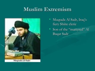 Muslim Extremism Muqtada Al Sadr, Iraq’s fiery Shiite cleric Son of the “martyred” Al Baqar Sadr 