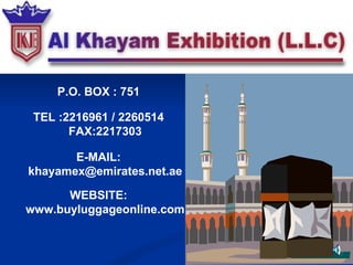 P.O. BOX : 751 TEL :2216961 / 2260514 FAX:2217303 E-MAIL: khayamex@emirates.net.ae WEBSITE: www.buyluggageonline.com 