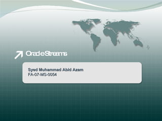 Oracle Streams Syed Muhammad Abid Azam FA-07-MS-0054 
