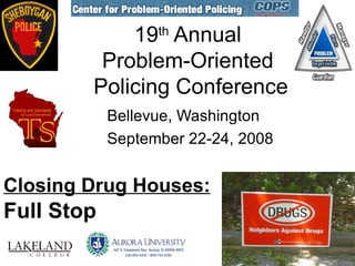 19 th  Annual  Problem-Oriented  Policing Conference ,[object Object],[object Object],Closing Drug Houses:   Full Stop   