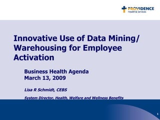 Innovative Use of Data Mining/Warehousing for Employee Activation Business Health Agenda March 13, 2009 Lisa R Schmidt, CEBS System Director, Health, Welfare and Wellness Benefits   
