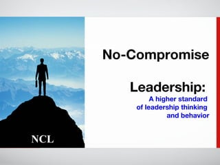 No-Compromise  Leadership:  A higher standard  of leadership thinking  and behavior 