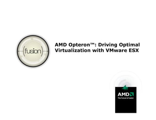AMD Opteron™: Driving Optimal
Virtualization with VMware ESX
 