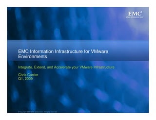 EMC Information Infrastructure for VMware
Environments

Integrate, Extend, and Accelerate your VMware Infrastructure

Chris Carrier
Q1, 2009




© Copyright 2008 EMC Corporation. All rights reserved.         1
 