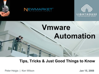 ®




                            Vmware
                              Automation


            Tips, Tricks & Just Good Things to Know

Peter Heigis | Ken Wilson                  Jan 15, 2008
 