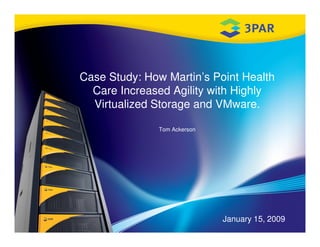 Case Study: How Martin’s Point Health
  Care Increased Agility with Highly
  Virtualized Storage and VMware.

               Tom Ackerson




                              January 15, 2009
 