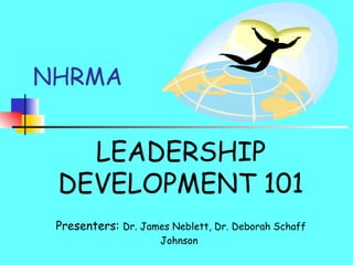 NHRMA LEADERSHIP DEVELOPMENT 101 Presenters:  Dr. James Neblett, Dr. Deborah Schaff Johnson   