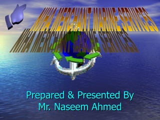 Prepared & Presented By Mr. Naseem Ahmed NIHA MERCHANT MARINE SERVICES 