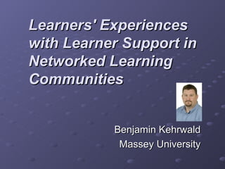 Learners' Experiences with Learner Support in Networked Learning Communities Benjamin Kehrwald Massey University 