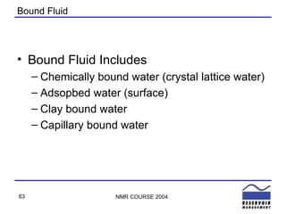 Bound Fluid Bound Fluid Includes Chemically bound water (crystal lattice water) Adsopbed water (surface) Clay bound water Capillary bound water 