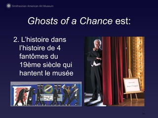 Ghosts of a Chance  est: 2. L’histoire dans l’histoire de 4 fantômes  du 19ème siècle qui hantent  le mus ée 