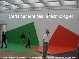 Nancy Proctor, ProctorN@si.edu FIAMP 16 October 2008 Fraunhofer Institute, Kunstmuseum Bonn:  ‘Beat Zoderer’ exhibition (Listen project) 2003 Fraunhofer Institute, Kunstmuseum Bonn:  ‘Beat Zoderer’ exhibition (Listen project) 2003 Certainement pas la technologie! 