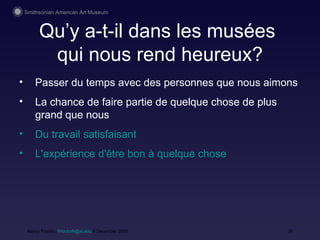 Qu’y a-t-il dans les mus ées   qui nous rend heureux? Nancy Proctor,  [email_address]  9 December 2008 Pass er du temps  avec des personnes que nous aimons La chance de faire partie de quelque chose de plus grand que nous Du travail satisfaisant L'expérience d'être bon à quelque chose 