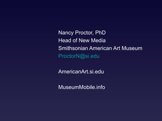 Nancy Proctor, PhD Head of New Media Smithsonian American Art Museum  [email_address] AmericanArt.si.edu MuseumMobile.info 