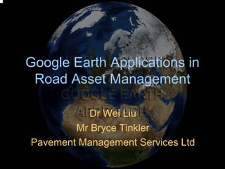 Google Earth Applications in
 Road Asset Management

          Dr Wei Liu
        Mr Bryce Tinkler
Pavement Management Services Ltd
 