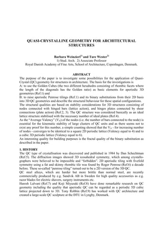 QUASI-CRYSTALLINE GEOMETRY FOR ARCHITECTURAL
                       STRUCTURES

                       Barbara Weinzierl1) and Ture Wester2)
                        1) Stud. Arch. 2) Associate Professor
    Royal Danish Academy of Fine Arts, School of Architecture, Copenhagen, Denmark.


                                           ABSTRACT
The purpose of the paper is to investigate some possibilities for the application of Quasi-
Crystal (QC) geometry for structures in architecture. The basis for the investigations is
A: to use the Golden Cubes (the two different hexahedra consisting of rhombic facets where
the length of the diagonals has the Golden ratio) as basic elements for aperiodic 3D
geometries (Ref.1) and
B: to raise aperiodic Penrose tilings (Ref.1) and its binary substitutions from their 2D basis
into 3D QC geometries and describe the structural behaviour for these spatial configurations.
The structural qualities are based on stability considerations for 3D structures consisting of
nodes connected with hinged bars (lattice action), and hinges plates connected by shear
connections (plate action) (Ref.2, 3). The QC structure was considered basically as an ideal
lattice structure stabilised with the necessary number of ideal plates (Ref.4).
As the “Average Valency” (VA) of the nodes (i.e. the number of bars connected to the node) is
essential for the kinematic stability of large clusters of QC units and as there seems not to
exist any proof for this number, a simple counting showed that the VA - for increasing number
of nodes - converges to be identical to a square 2D periodic lattice (Valency equal to 4) and to
a cubic 3D periodic lattice (Valency equal to 6).
An interesting quality for building purposes is the fractal quality of the binary substitution as
described in the paper.

1. HISTORY
The QC type of crystallisation was discovered and published in 1984 by Dan Schechtman
(Ref.5). The diffraction images showed 3D icosahedral symmetry, which among crystallo-
graphers were believed to be impossible and “forbidden”. 2D aperiodic tiling with fivefold
symmetry using a fat and skinny rhombic tile was found by Roger Penrose (Ref.6) a decade
before. These so-called “penrose tiling” turned out to be a 2D version of the 3D QC.
QC steel alloys, which are harder but more brittle than normal steel, are recently
commercially produced by e.g. Sandvik AB in Sweden for high quality accessories as e.g.
razor blades for electric shavers, surgery instruments etc.
Haresh Lalvani (Ref.7) and Koji Miyazaki (Ref.8) have done remarkable research on QC
geometry including the quality that aperiodic QC can be regarded as a periodic 5D cubic
lattice projected down to 3D. Tony Robbin (Ref.9) has worked with QC architecture and
created a large-scale QC sculpture at the DTU in Lyngby, Denmark.
 
