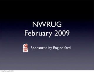 NWRUG
                            February 2009
                             Sponsored by Engine Yard




Friday, February 20, 2009
 