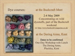 Dye courses:    at the Bushcraft Meet
                       2-4 May 2009
                   Concentrating on wild
       ...