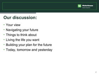Our discussion: <ul><li>Your view </li></ul><ul><li>Navigating your future  </li></ul><ul><li>Things to think about </li><...