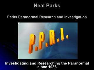 Neal Parks Parks Paranormal Research and Investigation Investigating and Researching the Paranormal since 1986 